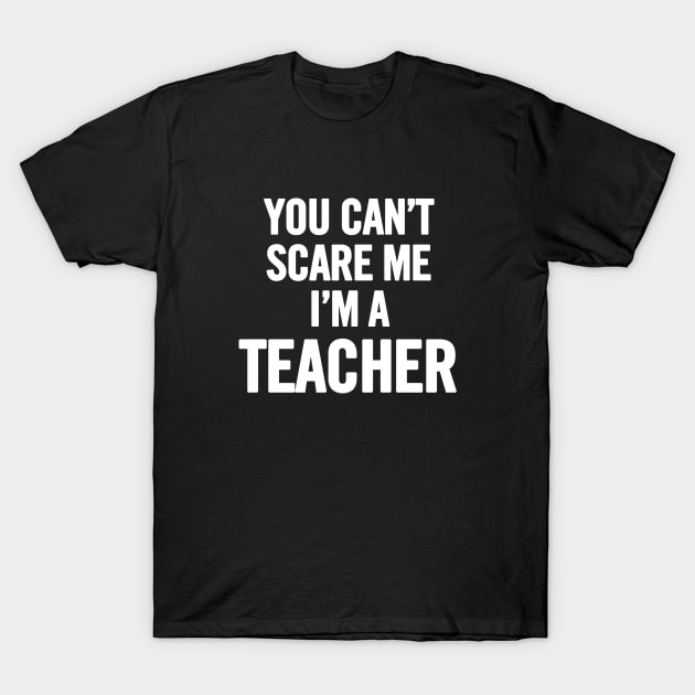 You Can't Scare Me I'm A Teacher T-Shirt by sergiovarela